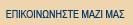 ΕΠΙΚΟΙΝΩΝΗΣΤΕ ΜΑΖΙ ΜΑΣ  